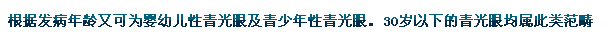 根據(jù)發(fā)病年齡又可為嬰幼兒性青光眼及青少年性青光眼。30歲以下的青光眼均屬此類范疇。